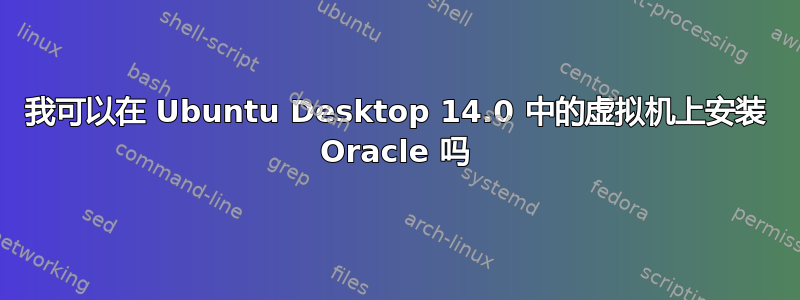 我可以在 Ubuntu Desktop 14.0 中的虚拟机上安装 Oracle 吗