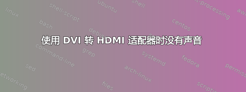 使用 DVI 转 HDMI 适配器时没有声音