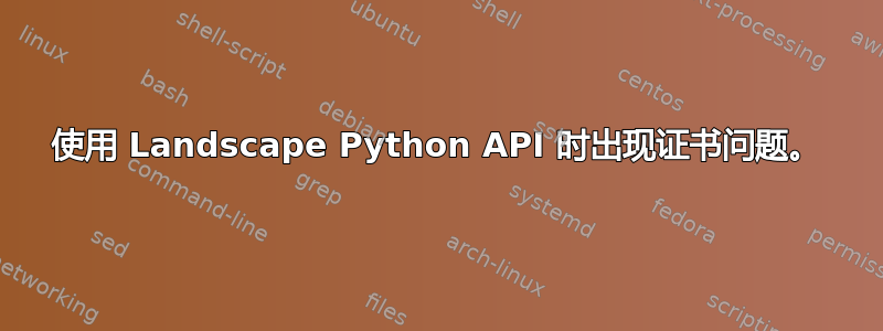 使用 Landscape Python API 时出现证书问题。