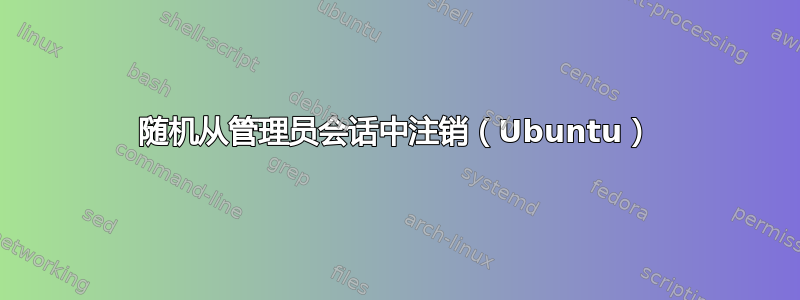 随机从管理员会话中注销（Ubuntu）