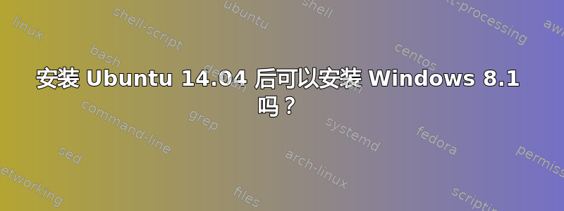 安装 Ubuntu 14.04 后可以安装 Windows 8.1 吗？