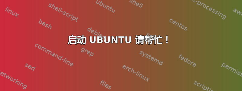 启动 UBUNTU 请帮忙！