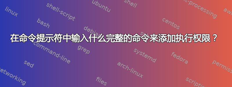 在命令提示符中输入什么完整的命令来添加执行权限？