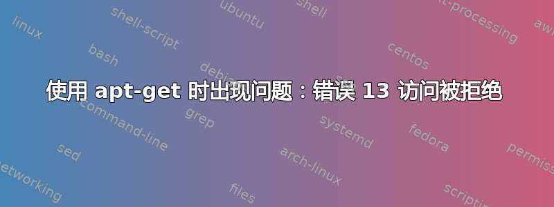 使用 apt-get 时出现问题：错误 13 访问被拒绝