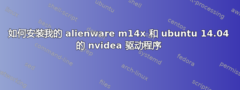 如何安装我的 alienware m14x 和 ubuntu 14.04 的 nvidea 驱动程序