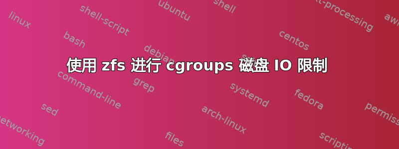 使用 zfs 进行 cgroups 磁盘 IO 限制