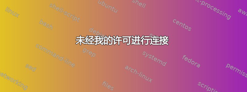 未经我的许可进行连接