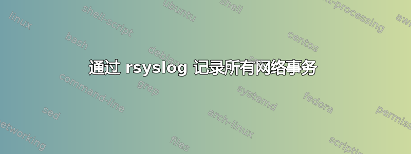 通过 rsyslog 记录所有网络事务