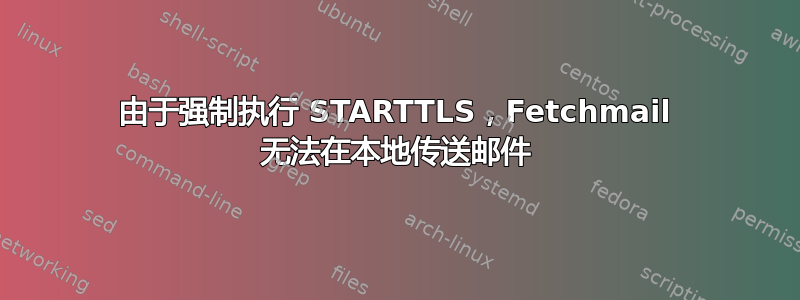 由于强制执行 STARTTLS，Fetchmail 无法在本地传送邮件