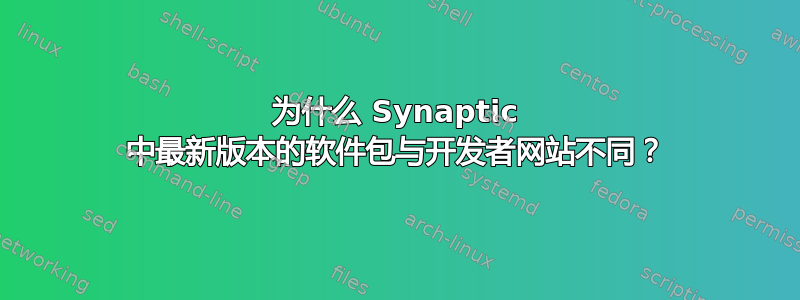 为什么 Synaptic 中最新版本的软件包与开发者网站不同？