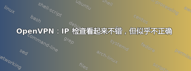 OpenVPN：IP 检查看起来不错，但似乎不正确