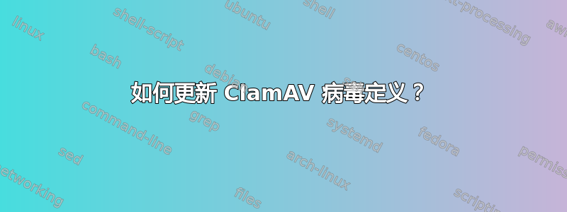 如何更新 ClamAV 病毒定义？