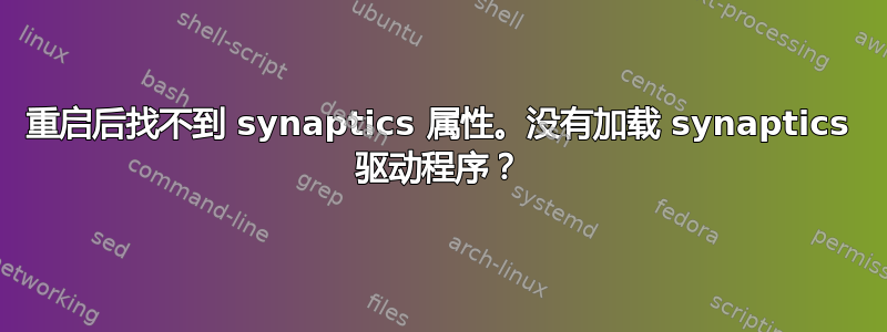 重启后找不到 synaptics 属性。没有加载 synaptics 驱动程序？