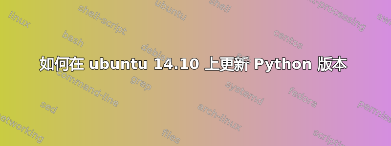 如何在 ubuntu 14.10 上更新 Python 版本