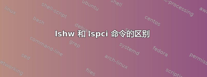 lshw 和 lspci 命令的区别