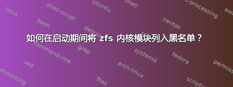 如何在启动期间将 zfs 内核模块列入黑名单？