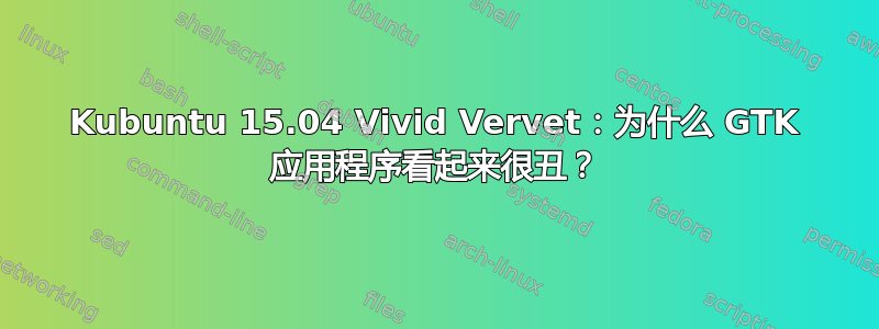 Kubuntu 15.04 Vivid Vervet：为什么 GTK 应用程序看起来很丑？