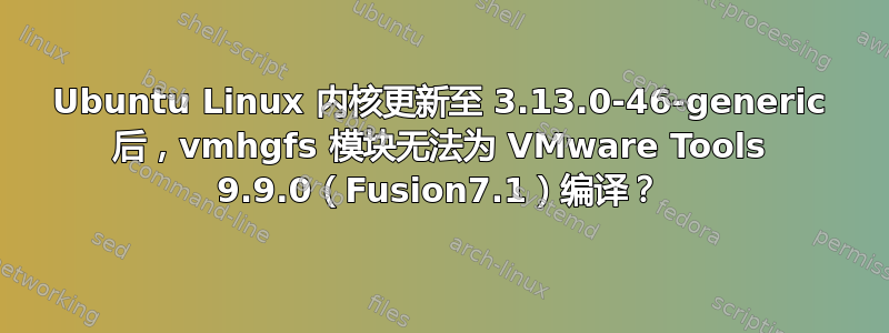 Ubuntu Linux 内核更新至 3.13.0-46-generic 后，vmhgfs 模块无法为 VMware Tools 9.9.0（Fusion7.1）编译？