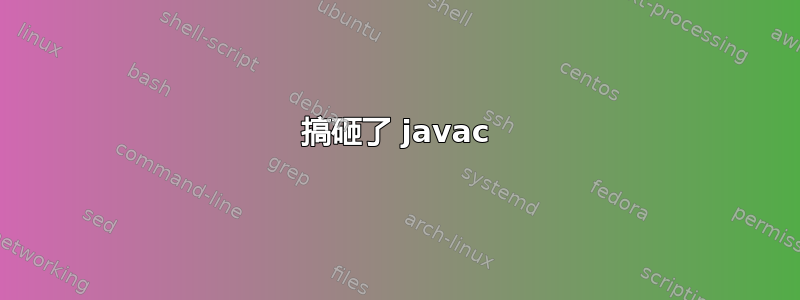 搞砸了 javac