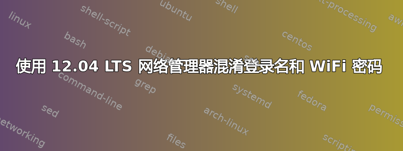 使用 12.04 LTS 网络管理器混淆登录名和 WiFi 密码