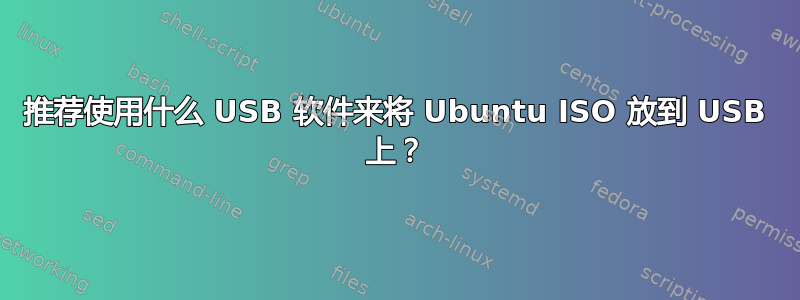 推荐使用什么 USB 软件来将 Ubuntu ISO 放到 USB 上？