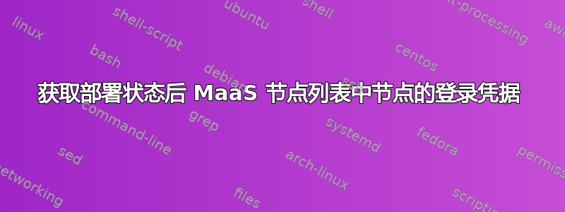 获取部署状态后 MaaS 节点列表中节点的登录凭据