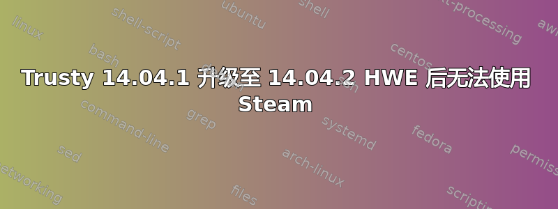 Trusty 14.04.1 升级至 14.04.2 HWE 后无法使用 Steam