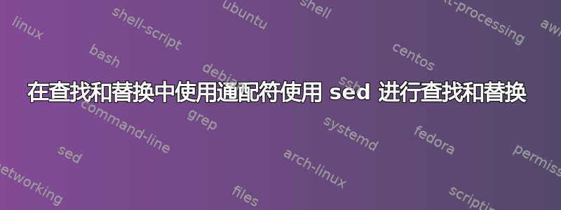 在查找和替换中使用通配符使用 sed 进行查找和替换