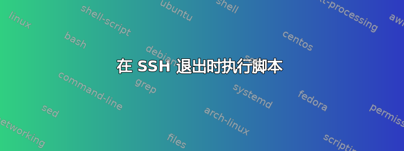 在 SSH 退出时执行脚本