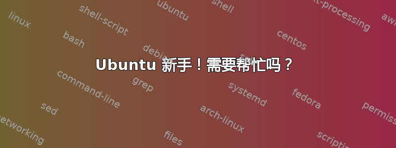 Ubuntu 新手！需要帮忙吗？