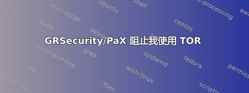 GRSecurity/PaX 阻止我使用 TOR