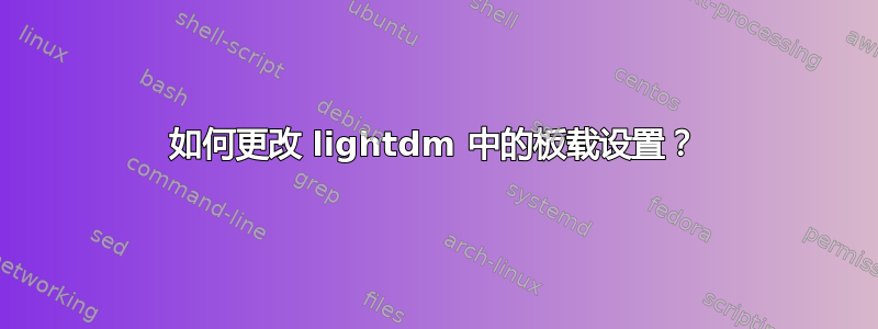 如何更改 lightdm 中的板载设置？