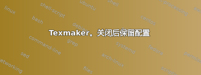 Texmaker。关闭后保留配置