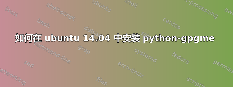 如何在 ubuntu 14.04 中安装 python-gpgme