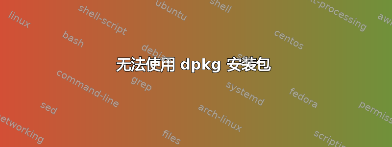 无法使用 dpkg 安装包