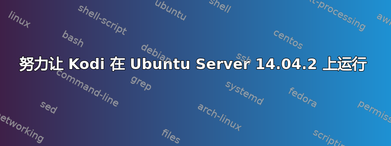 努力让 Kodi 在 Ubuntu Server 14.04.2 上运行