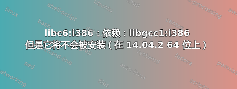 libc6:i386：依赖：libgcc1:i386 但是它将不会被安装（在 14.04.2 64 位上）