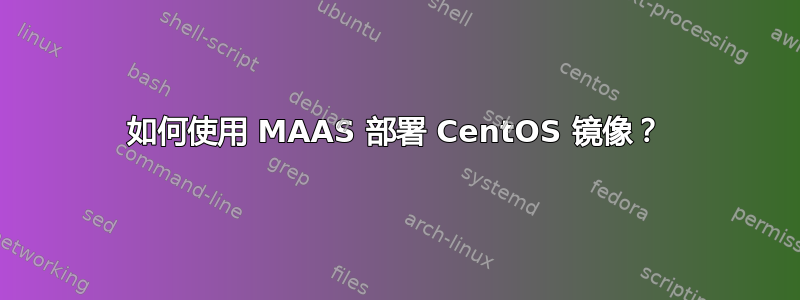 如何使用 MAAS 部署 CentOS 镜像？