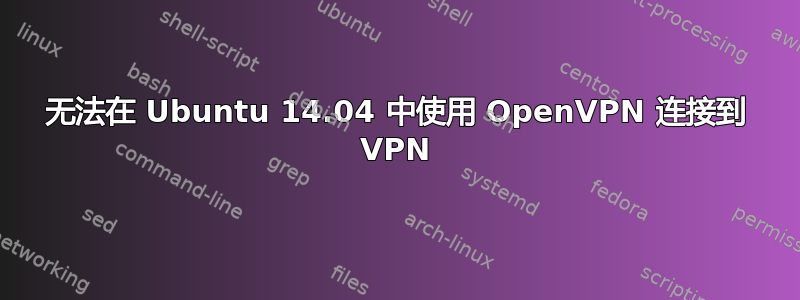 无法在 Ubuntu 14.04 中使用 OpenVPN 连接到 VPN