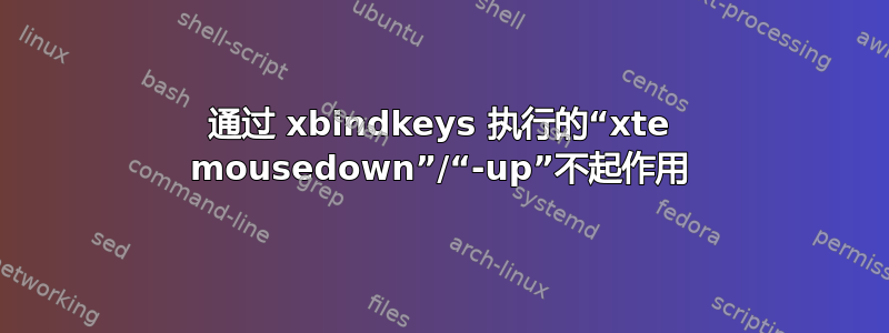 通过 xbindkeys 执行的“xte mousedown”/“-up”不起作用