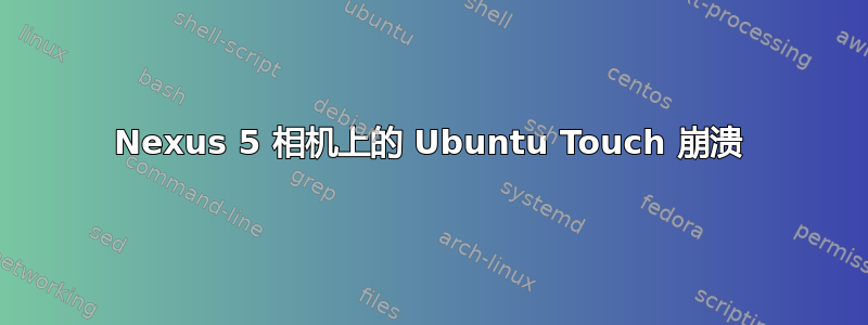 Nexus 5 相机上的 Ubuntu Touch 崩溃