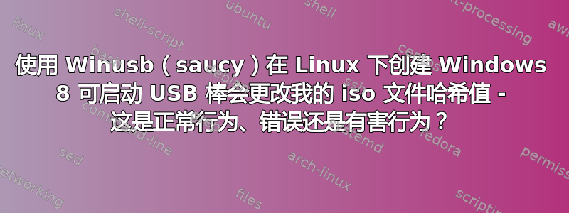 使用 Winusb（saucy）在 Linux 下创建 Windows 8 可启动 USB 棒会更改我的 iso 文件哈希值 - 这是正常行为、错误还是有害行为？