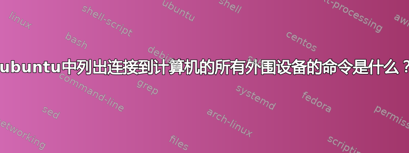 xubuntu中列出连接到计算机的所有外围设备的命令是什么？