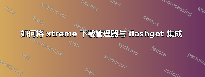 如何将 xtreme 下载管理器与 flashgot 集成