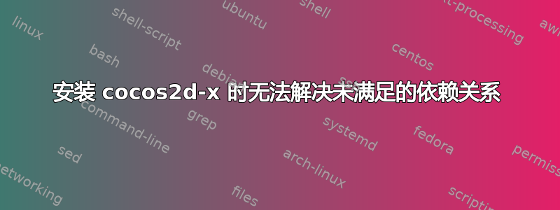 安装 cocos2d-x 时无法解决未满足的依赖关系