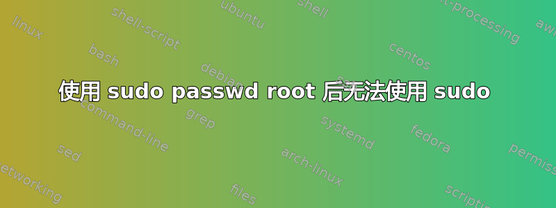 使用 sudo passwd root 后无法使用 sudo