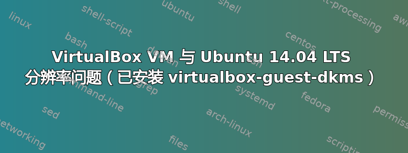 VirtualBox VM 与 Ubuntu 14.04 LTS 分辨率问题（已安装 virtualbox-guest-dkms）