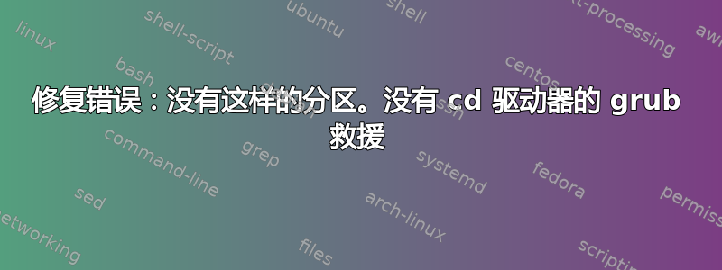 修复错误：没有这样的分区。没有 cd 驱动器的 grub 救援