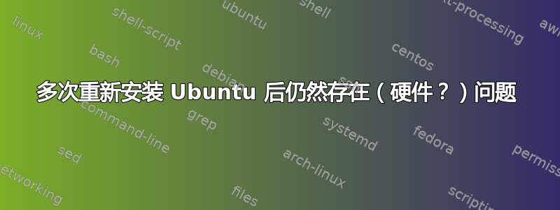 多次重新安装 Ubuntu 后仍然存在（硬件？）问题