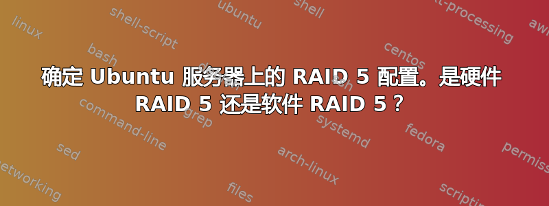 确定 Ubuntu 服务器上的 RAID 5 配置。是硬件 RAID 5 还是软件 RAID 5？